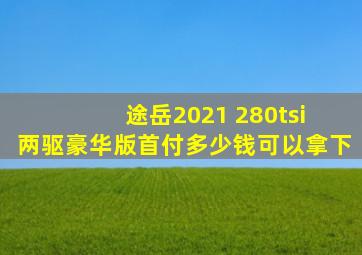 途岳2021 280tsi 两驱豪华版首付多少钱可以拿下